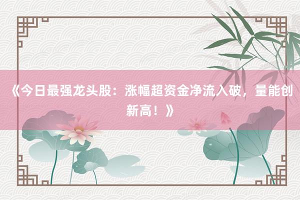《今日最强龙头股：涨幅超资金净流入破，量能创新高！》
