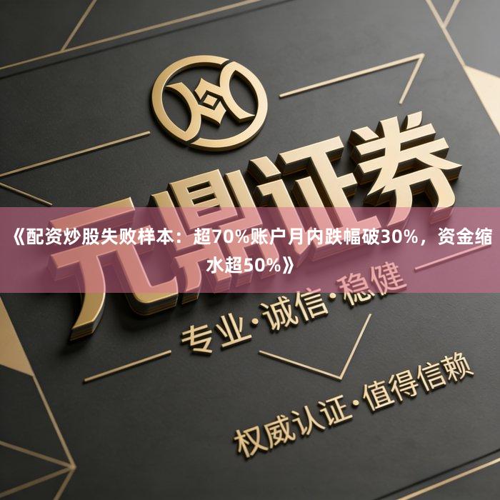 《配资炒股失败样本：超70%账户月内跌幅破30%，资金缩水超50%》
