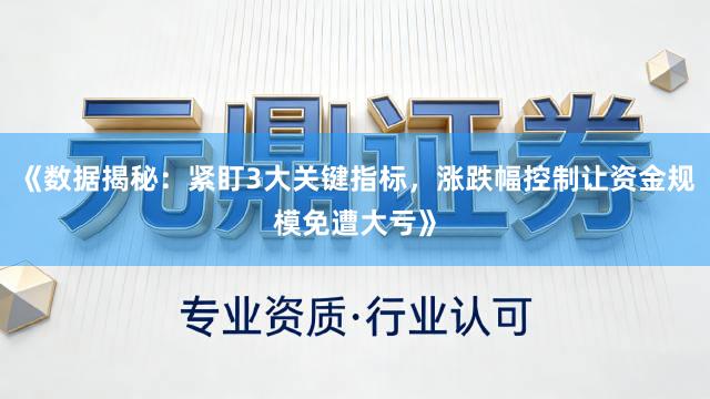 《数据揭秘：紧盯3大关键指标，涨跌幅控制让资金规模免遭大亏》