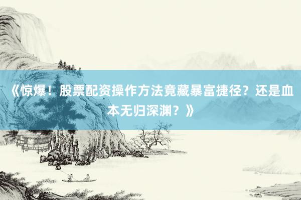《惊爆！股票配资操作方法竟藏暴富捷径？还是血本无归深渊？》