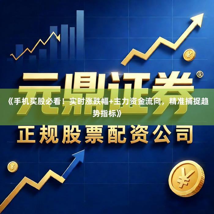 《手机买股必看！实时涨跌幅+主力资金流向，精准捕捉趋势指标》