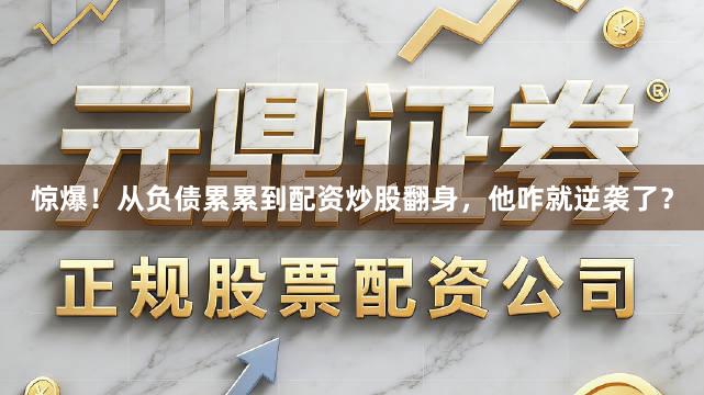 惊爆！从负债累累到配资炒股翻身，他咋就逆袭了？