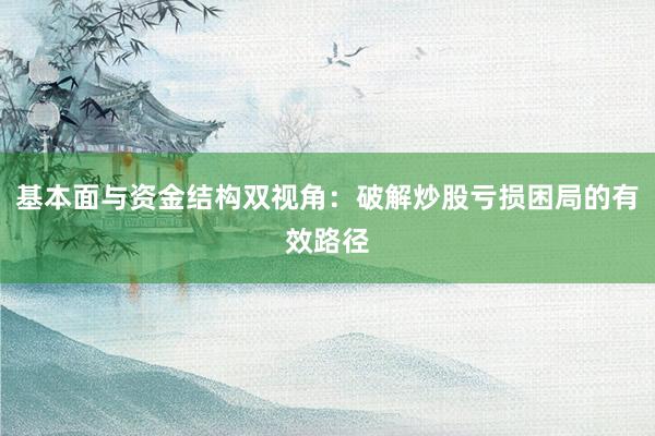 基本面与资金结构双视角：破解炒股亏损困局的有效路径