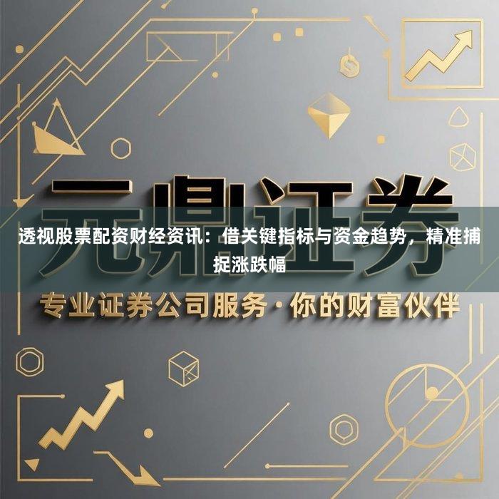 透视股票配资财经资讯：借关键指标与资金趋势，精准捕捉涨跌幅