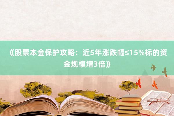 《股票本金保护攻略：近5年涨跌幅≤15%标的资金规模增3倍》