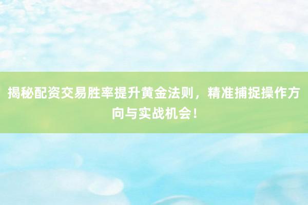 揭秘配资交易胜率提升黄金法则，精准捕捉操作方向与实战机会！