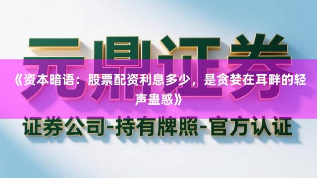 《资本暗语：股票配资利息多少，是贪婪在耳畔的轻声蛊惑》