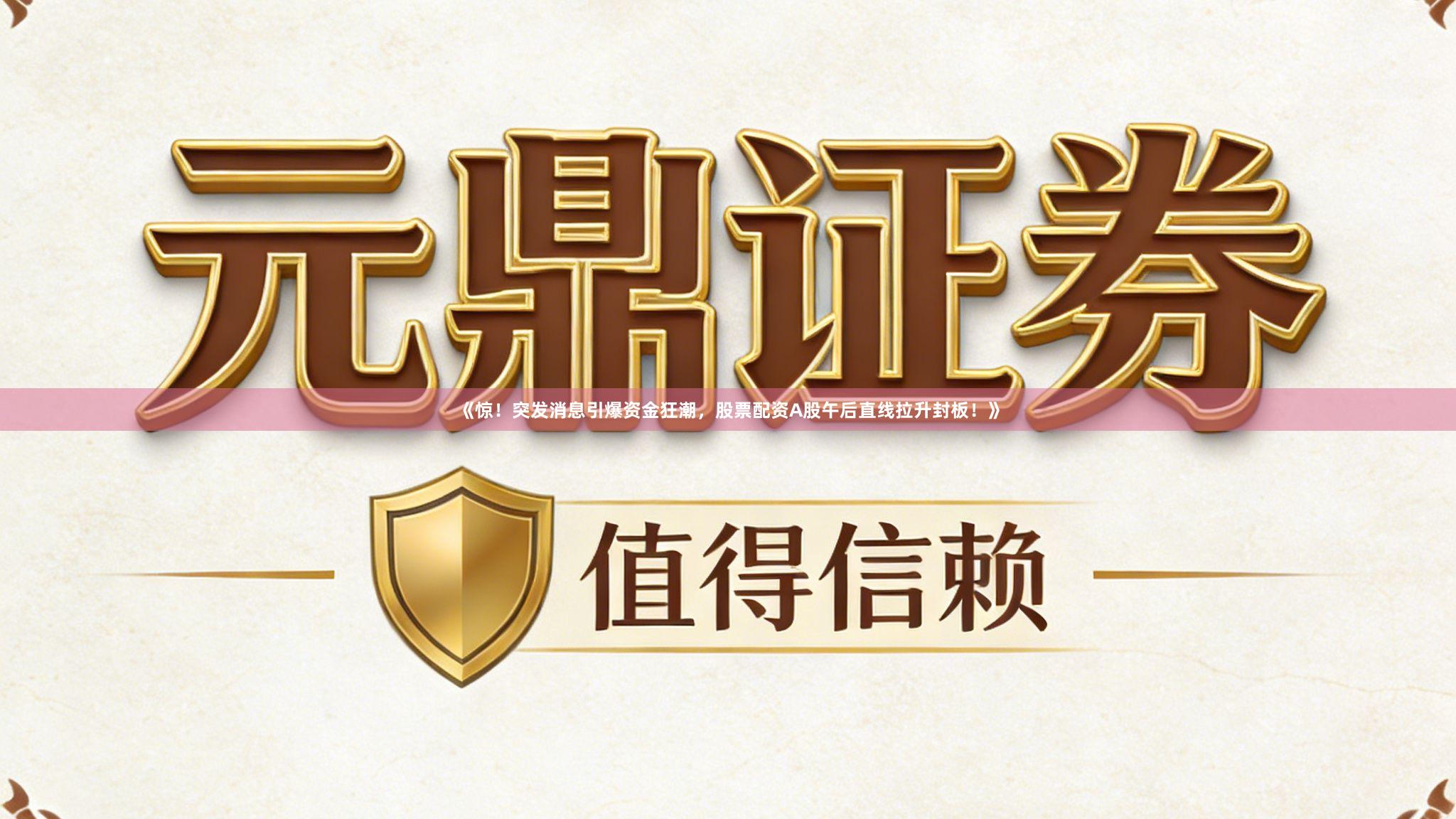 《惊！突发消息引爆资金狂潮，股票配资A股午后直线拉升封板！》
