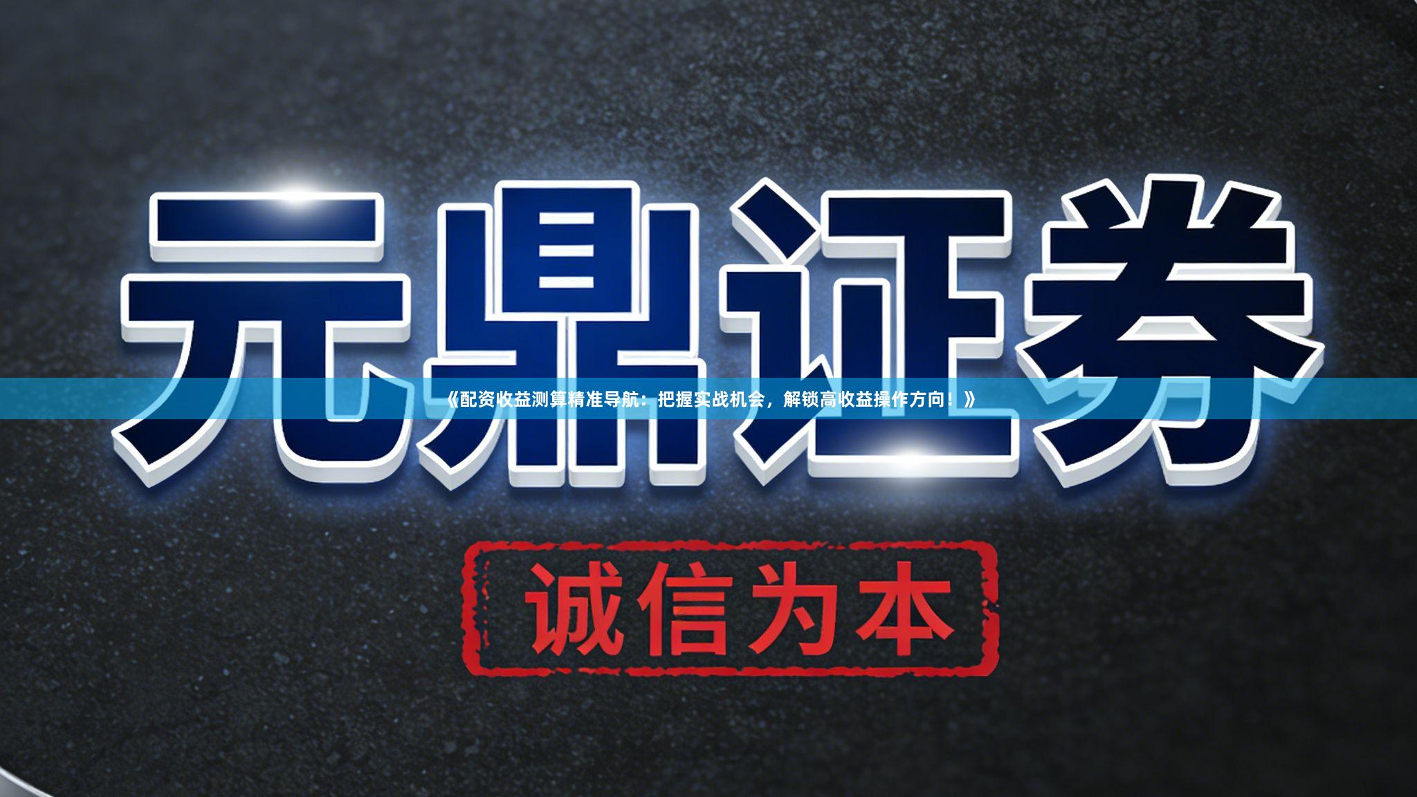 《配资收益测算精准导航：把握实战机会，解锁高收益操作方向！》