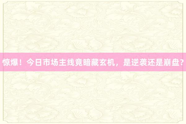 惊爆！今日市场主线竟暗藏玄机，是逆袭还是崩盘？