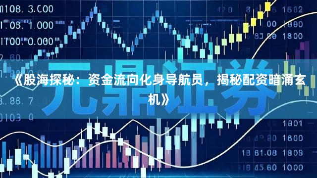 《股海探秘：资金流向化身导航员，揭秘配资暗涌玄机》
