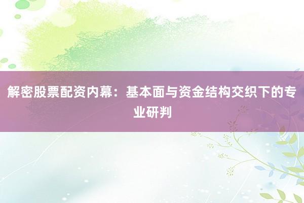 解密股票配资内幕：基本面与资金结构交织下的专业研判