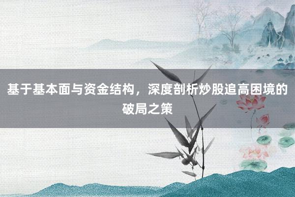 基于基本面与资金结构，深度剖析炒股追高困境的破局之策