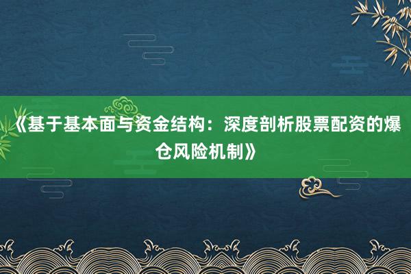 《基于基本面与资金结构：深度剖析股票配资的爆仓风险机制》