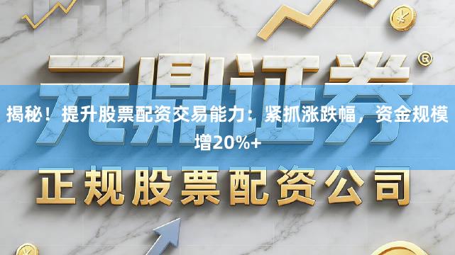 揭秘！提升股票配资交易能力：紧抓涨跌幅，资金规模增20%+