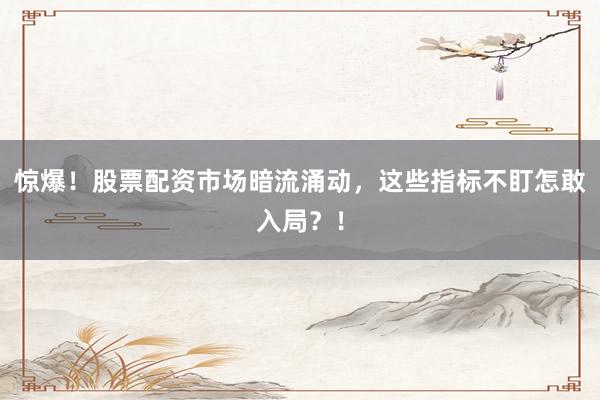 惊爆！股票配资市场暗流涌动，这些指标不盯怎敢入局？！