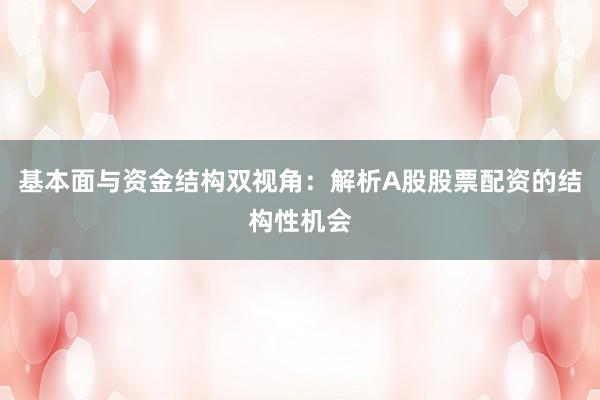 基本面与资金结构双视角：解析A股股票配资的结构性机会