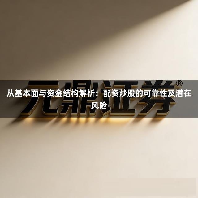 从基本面与资金结构解析：配资炒股的可靠性及潜在风险