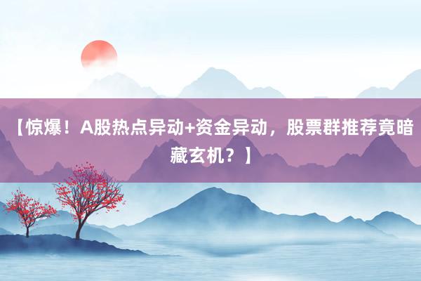 【惊爆！A股热点异动+资金异动，股票群推荐竟暗藏玄机？】