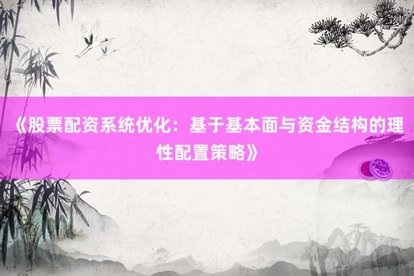 《股票配资系统优化：基于基本面与资金结构的理性配置策略》
