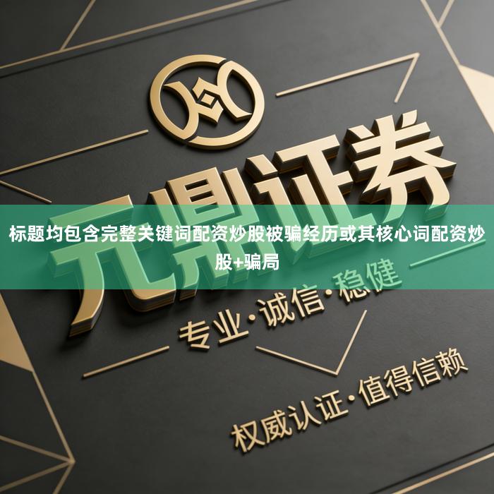标题均包含完整关键词配资炒股被骗经历或其核心词配资炒股+骗局