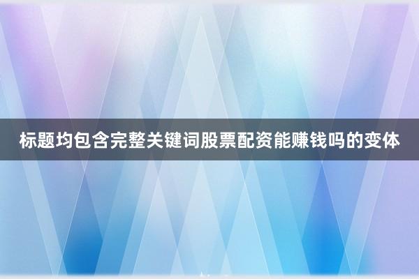 标题均包含完整关键词股票配资能赚钱吗的变体