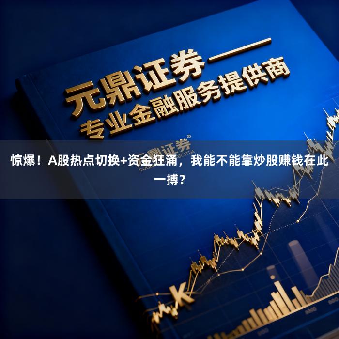 惊爆！A股热点切换+资金狂涌，我能不能靠炒股赚钱在此一搏？