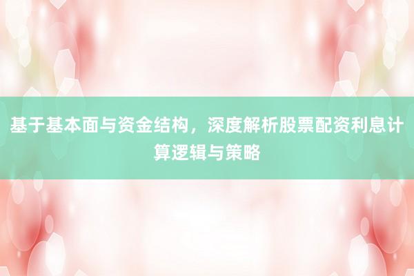 基于基本面与资金结构，深度解析股票配资利息计算逻辑与策略