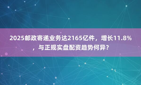 2025邮政寄递业务达2165亿件，增长11.8%，与正规实盘配资趋势何异？