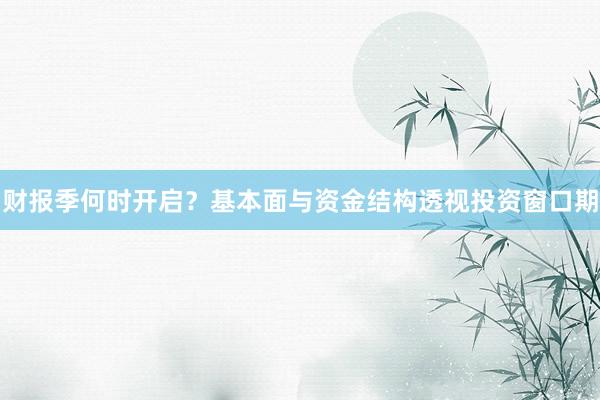 财报季何时开启？基本面与资金结构透视投资窗口期