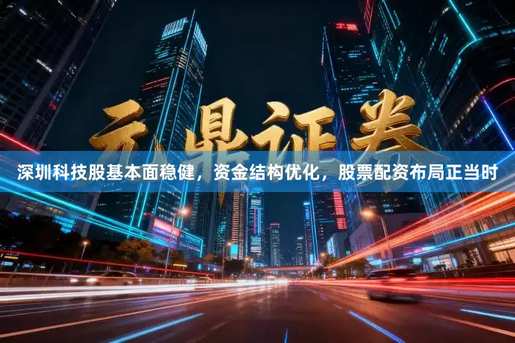 深圳科技股基本面稳健，资金结构优化，股票配资布局正当时