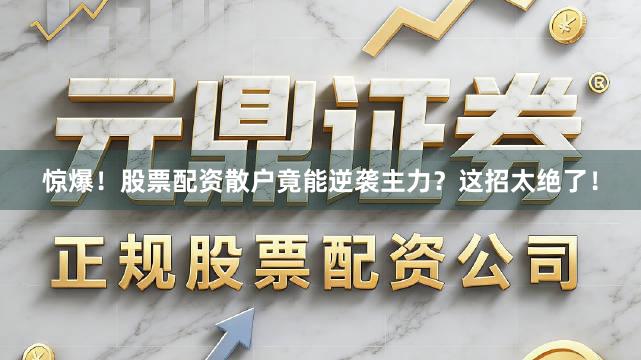 惊爆！股票配资散户竟能逆袭主力？这招太绝了！