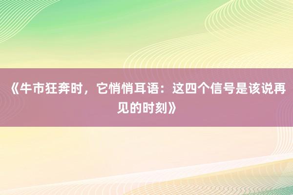 《牛市狂奔时，它悄悄耳语：这四个信号是该说再见的时刻》