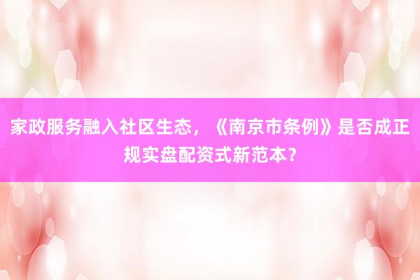 家政服务融入社区生态，《南京市条例》是否成正规实盘配资式新范本？