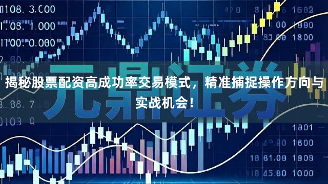 揭秘股票配资高成功率交易模式，精准捕捉操作方向与实战机会！