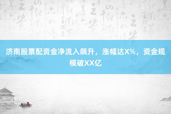 济南股票配资金净流入飙升，涨幅达X%，资金规模破XX亿