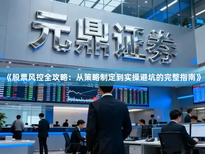 《股票风控全攻略：从策略制定到实操避坑的完整指南》