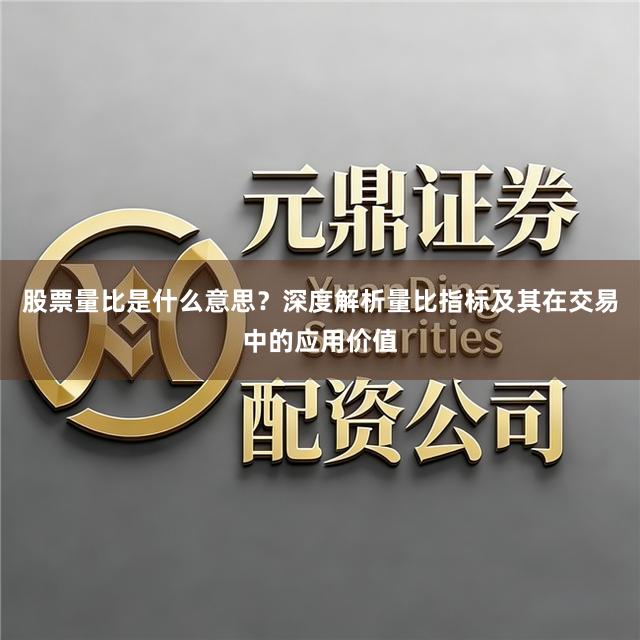 股票量比是什么意思？深度解析量比指标及其在交易中的应用价值