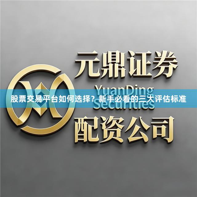 股票交易平台如何选择？新手必看的三大评估标准