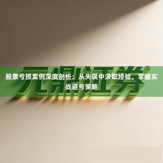 股票亏损案例深度剖析：从失误中汲取经验，掌握实战避亏策略