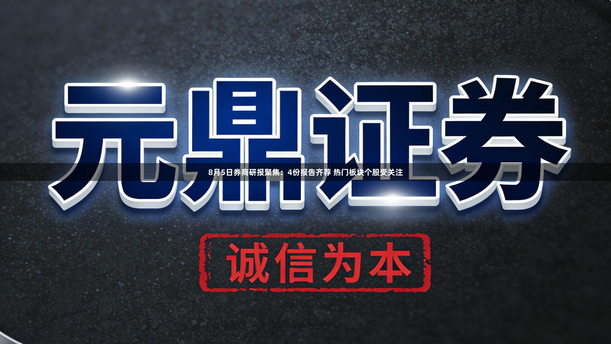 8月5日券商研报聚焦：4份报告齐荐 热门板块个股受关注