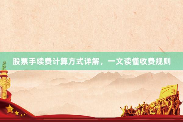 股票手续费计算方式详解，一文读懂收费规则