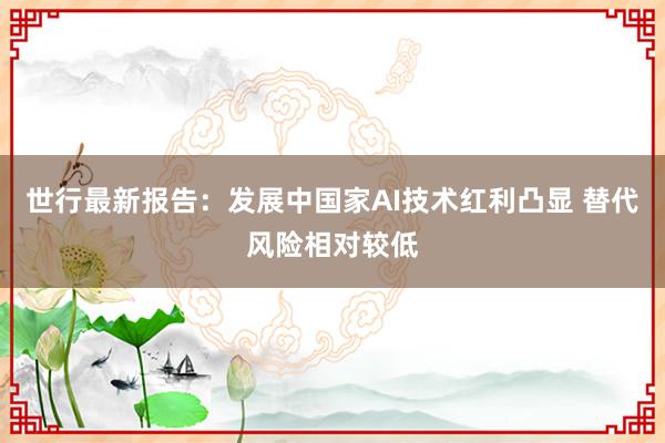 世行最新报告：发展中国家AI技术红利凸显 替代风险相对较低