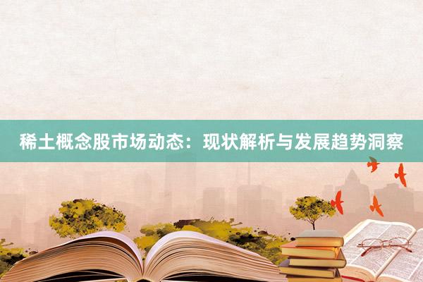 稀土概念股市场动态：现状解析与发展趋势洞察