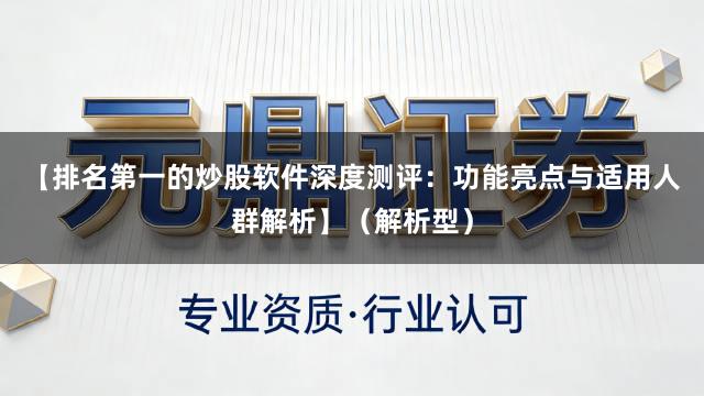 【排名第一的炒股软件深度测评：功能亮点与适用人群解析】（解析型）