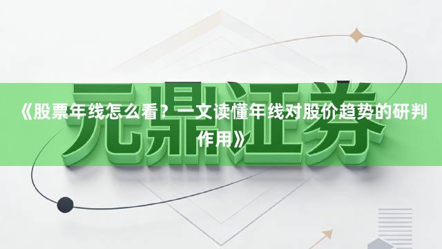 《股票年线怎么看？一文读懂年线对股价趋势的研判作用》