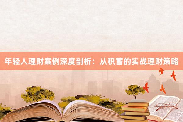 年轻人理财案例深度剖析：从积蓄的实战理财策略