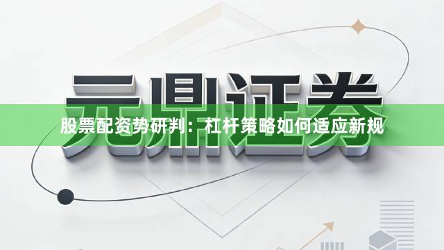 股票配资势研判：杠杆策略如何适应新规