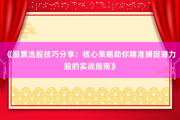 《股票选股技巧分享：核心策略助你精准捕捉潜力股的实战指南》
