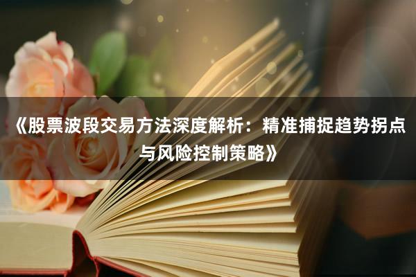 《股票波段交易方法深度解析：精准捕捉趋势拐点与风险控制策略》